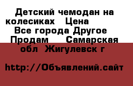 Детский чемодан на колесиках › Цена ­ 2 500 - Все города Другое » Продам   . Самарская обл.,Жигулевск г.